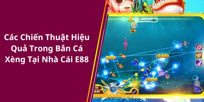 Các Chiến Thuật Hiệu Quả Trong Bắn Cá Xèng Tại Nhà Cái E88