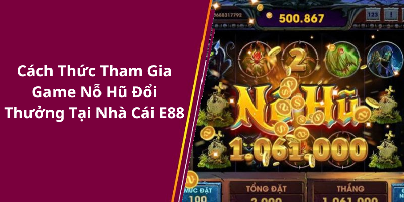 Cách Thức Tham Gia Game Nỗ Hũ Đổi Thưởng Tại Nhà Cái E88