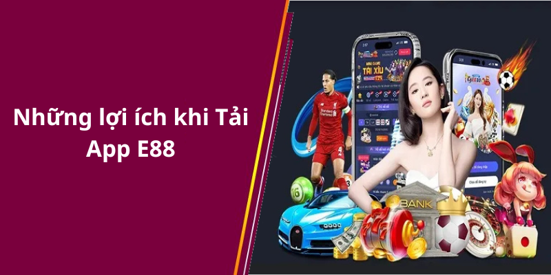 Những lợi ích khi Tải App E88