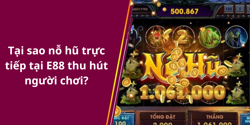 Tại sao nỗ hũ trực tiếp tại E88 thu hút người chơi