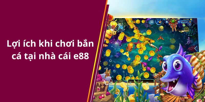 Lợi ích khi chơi bắn cá tại nhà cái e88