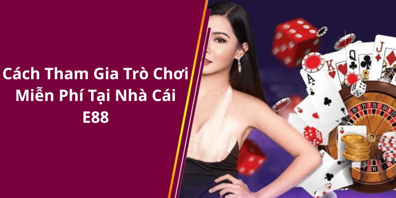 Cách Tham Gia Trò Chơi Miễn Phí Tại Nhà Cái E88