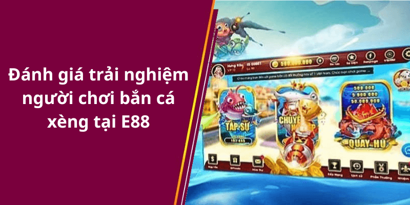 Đánh giá trải nghiệm người chơi bắn cá xèng tại E88