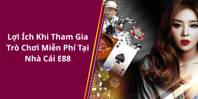 Lợi Ích Khi Tham Gia Trò Chơi Miễn Phí Tại Nhà Cái E88