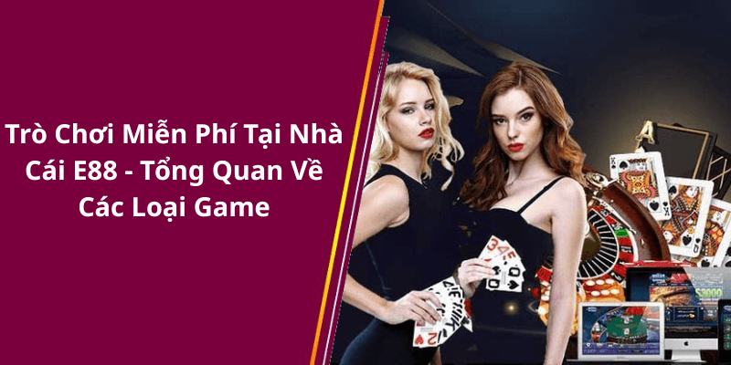 Trò Chơi Miễn Phí Tại Nhà Cái E88 - Tổng Quan Về Các Loại Game