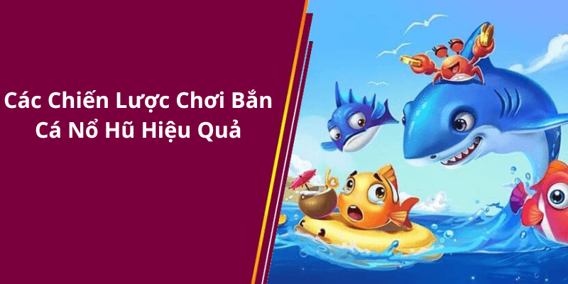 Các Chiến Lược Chơi Bắn Cá Nổ Hũ Hiệu Quả