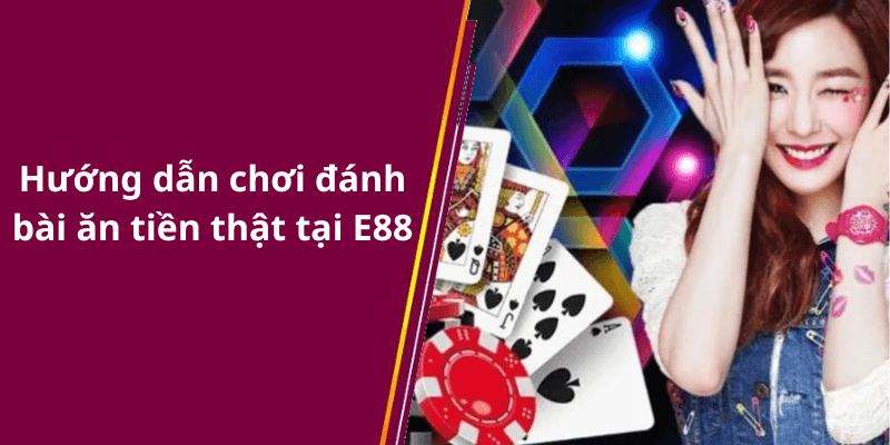 Hướng dẫn chơi đánh bài ăn tiền thật tại E88