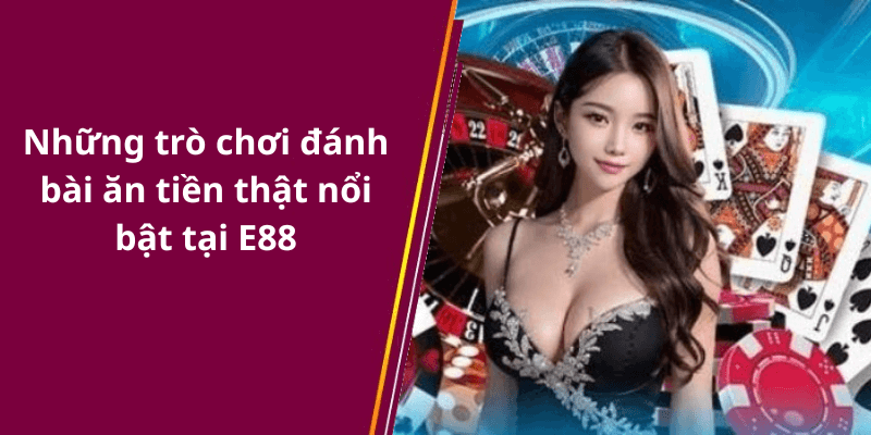 Những trò chơi đánh bài ăn tiền thật nổi bật tại E88