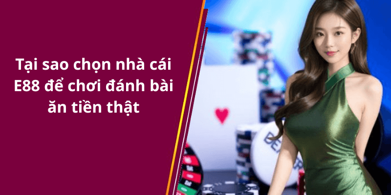 Tại sao chọn nhà cái E88 để chơi đánh bài ăn tiền thật