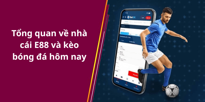 Tổng quan về nhà cái E88 và kèo bóng đá hôm nay