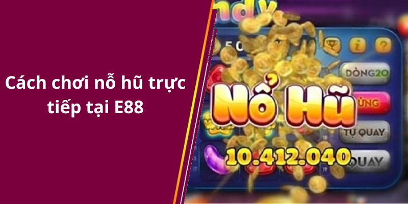 Cách chơi nỗ hũ trực tiếp tại E88