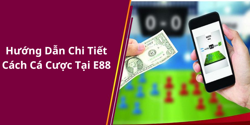 Hướng Dẫn Chi Tiết Cách Cá Cược Tại E88