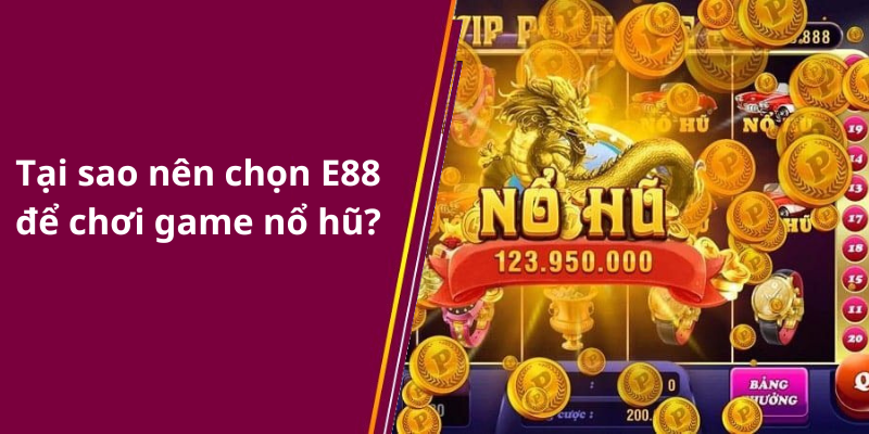 Tại sao nên chọn E88 để chơi game nổ hũ