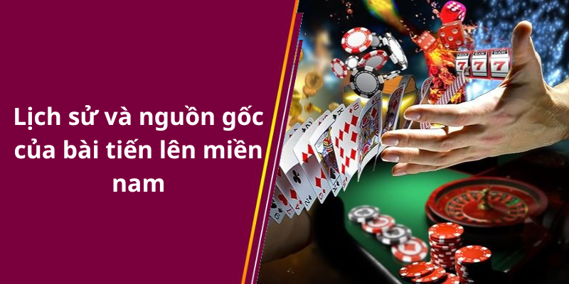 Lịch sử và nguồn gốc của bài tiến lên miền nam
