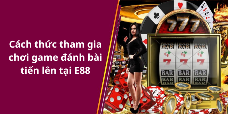 Cách thức tham gia chơi game đánh bài tiến lên tại E88