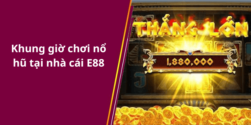 Khung giờ chơi nổ hũ tại nhà cái E88